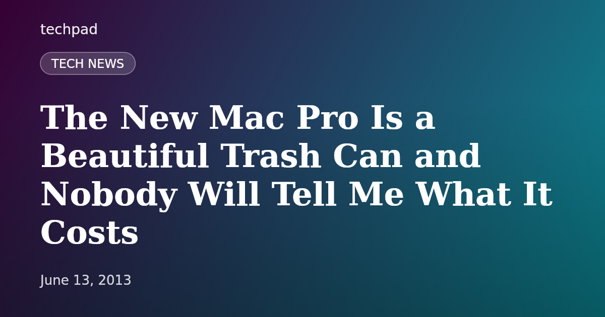 The New Mac Pro Is a Beautiful Trash Can and Nobody Will Tell Me What It Costs