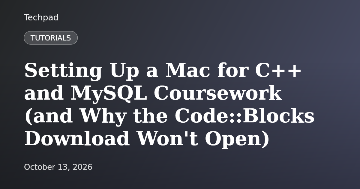 Setting Up a Mac for C++ and MySQL Coursework (and Why the Code::Blocks Download Won't Open)