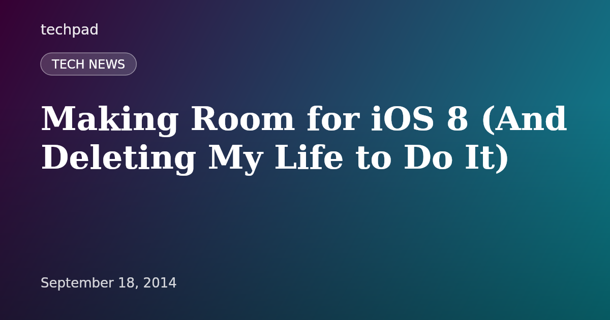 Making Room for iOS 8 (And Deleting My Life to Do It)