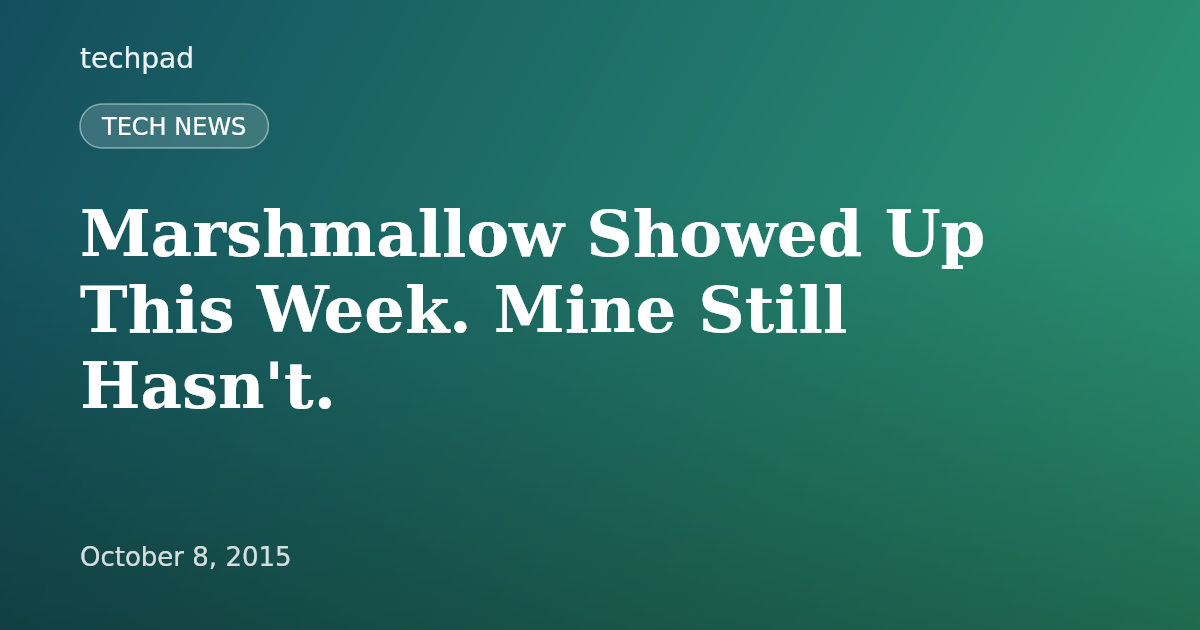 Marshmallow Showed Up This Week. Mine Still Hasn't.