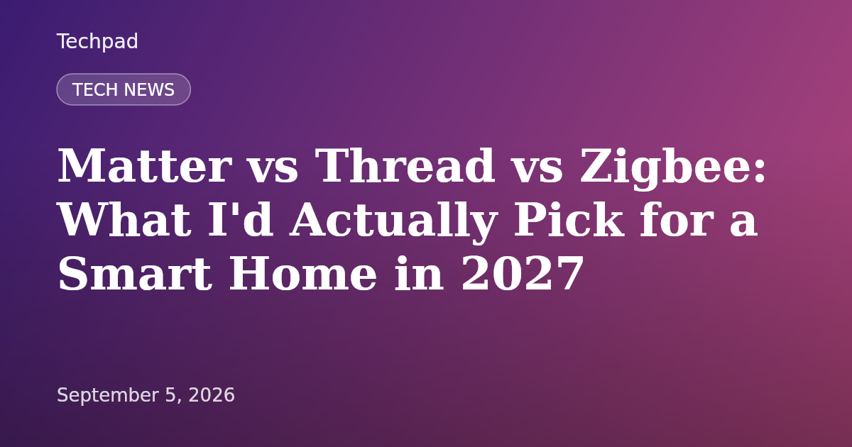 Matter vs Thread vs Zigbee: What I'd Actually Pick for a Smart Home in 2027