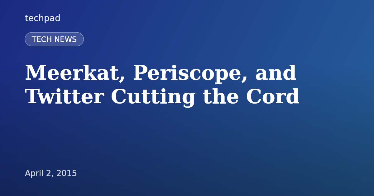 Meerkat, Periscope, and Twitter Cutting the Cord