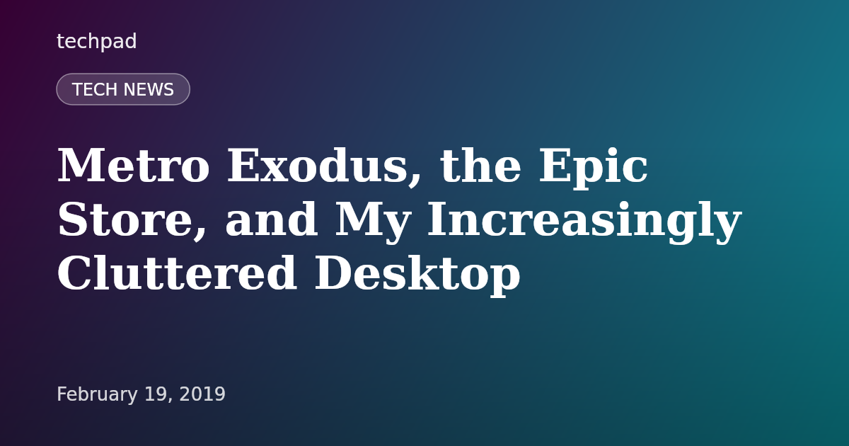 Metro Exodus, the Epic Store, and My Increasingly Cluttered Desktop