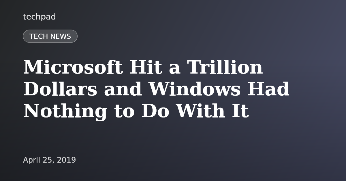 Microsoft Hit a Trillion Dollars and Windows Had Nothing to Do With It