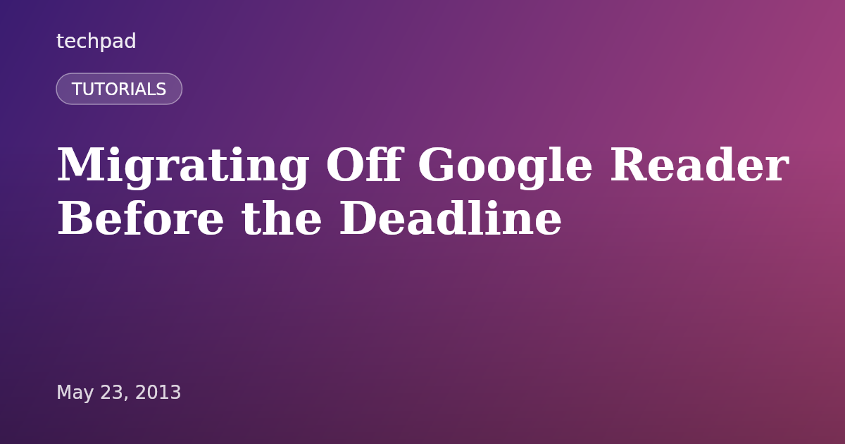 Migrating Off Google Reader Before the Deadline