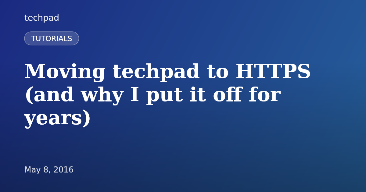 Moving techpad to HTTPS (and why I put it off for years)