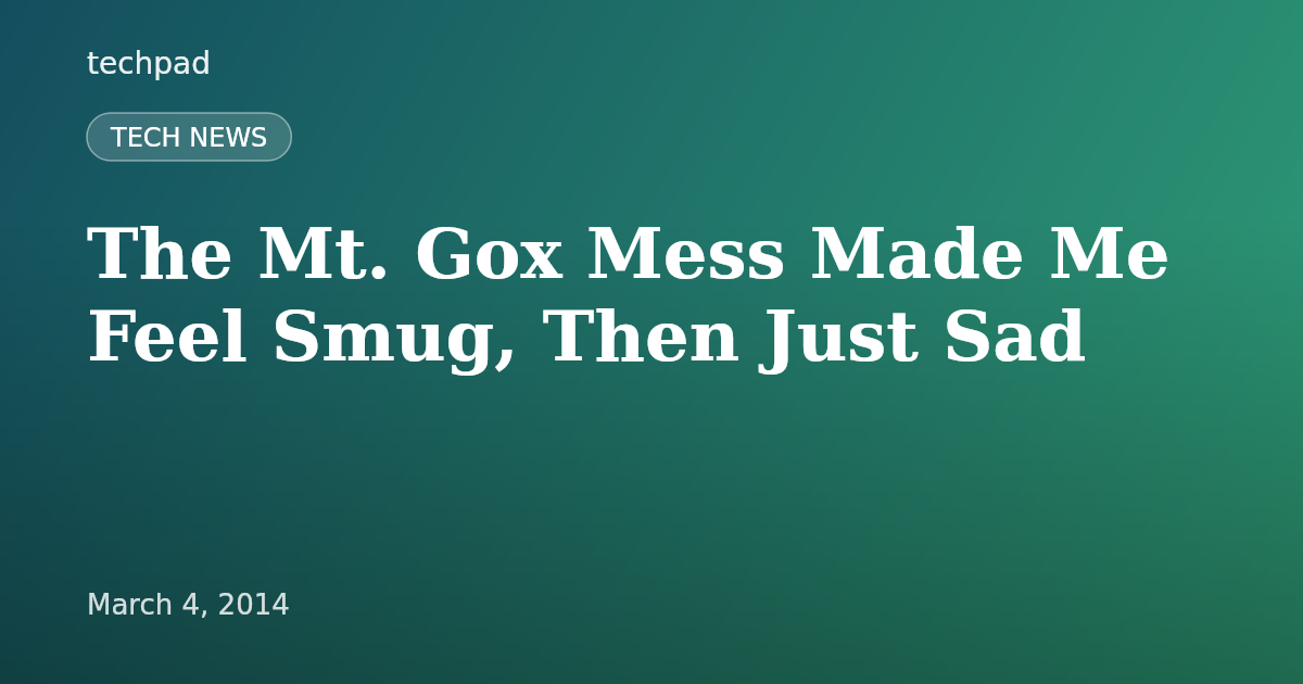 The Mt. Gox Mess Made Me Feel Smug, Then Just Sad