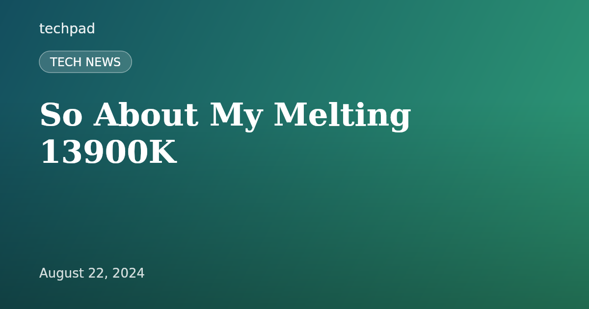 So About My Melting 13900K
