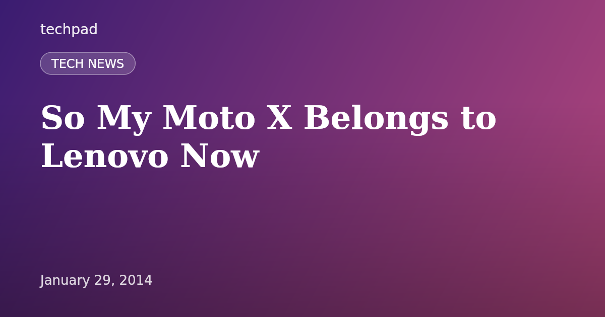 So My Moto X Belongs to Lenovo Now