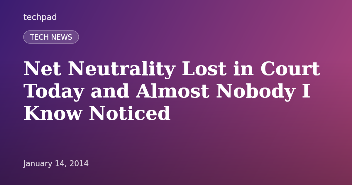 Net Neutrality Lost in Court Today and Almost Nobody I Know Noticed