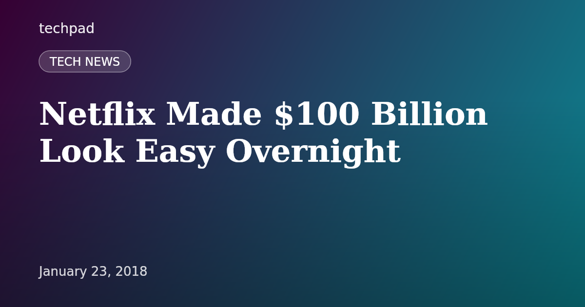 Netflix Made $100 Billion Look Easy Overnight