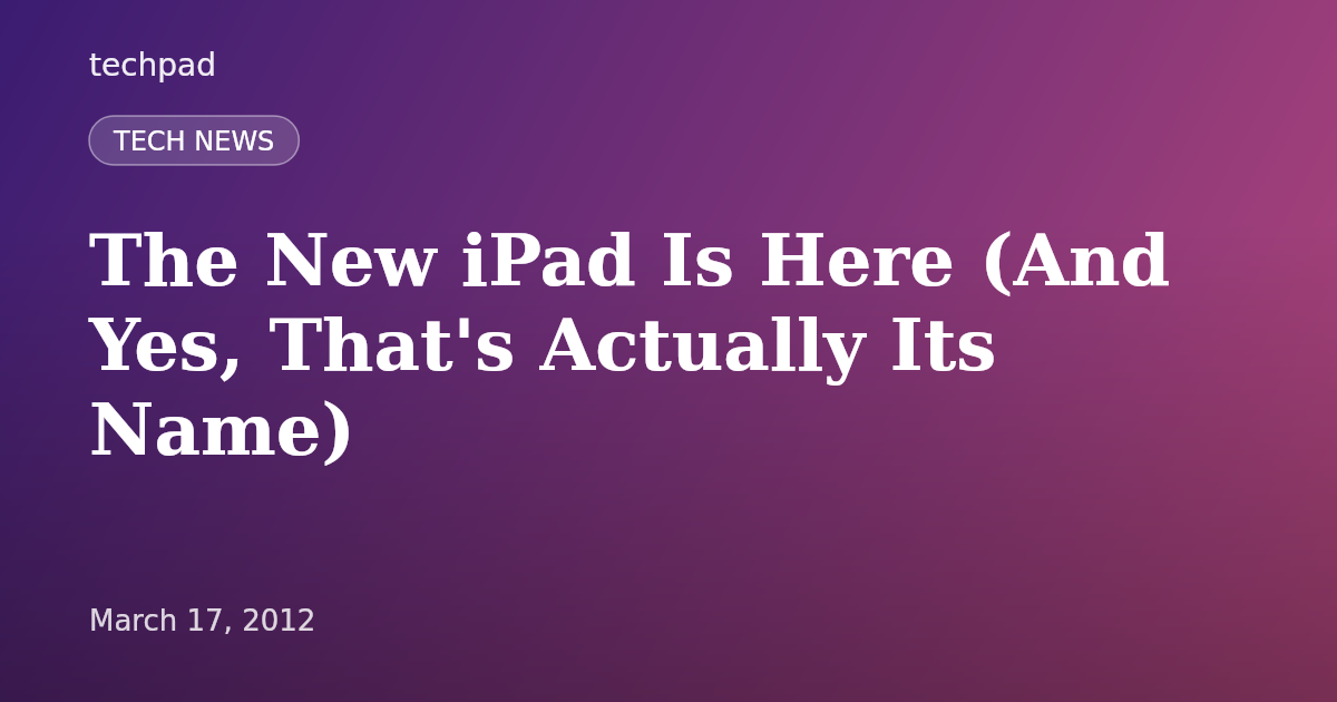 The New iPad Is Here (And Yes, That's Actually Its Name)