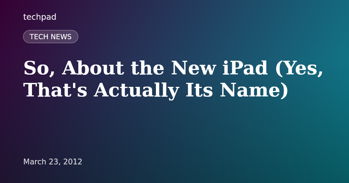 So, About the New iPad (Yes, That's Actually Its Name)