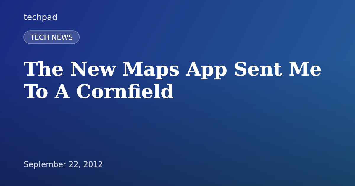 The New Maps App Sent Me To A Cornfield