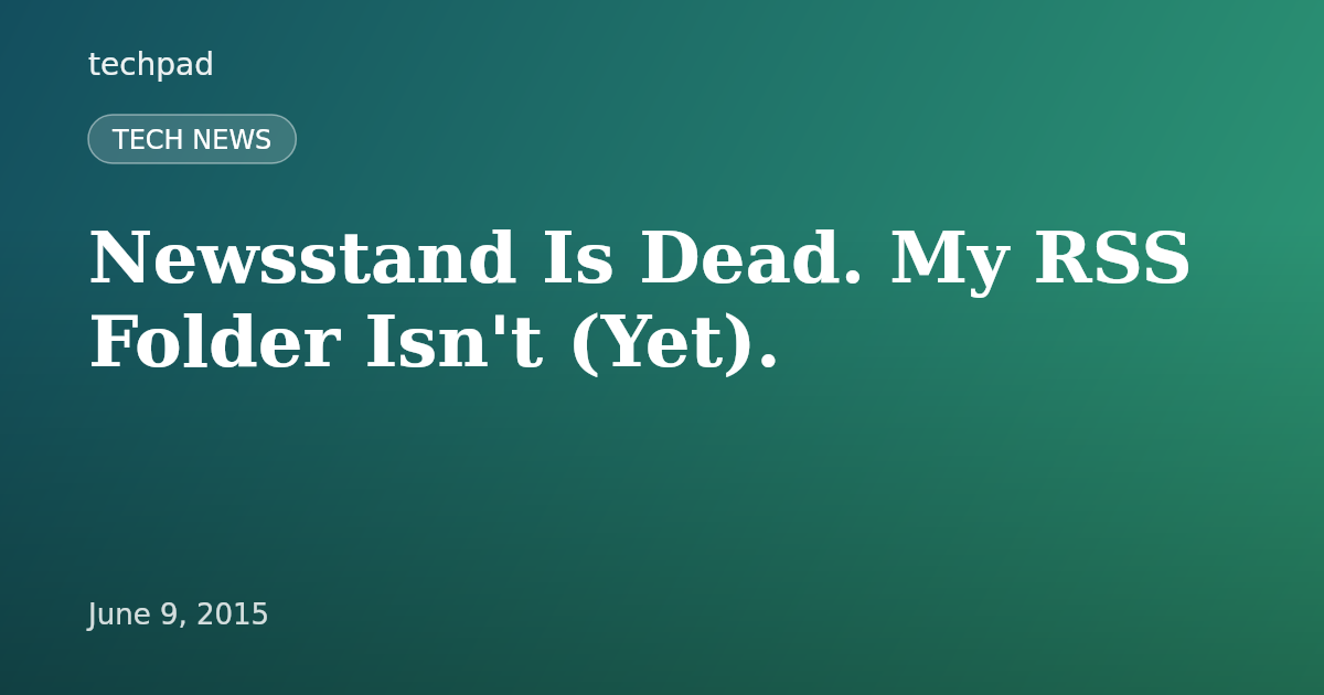 Newsstand Is Dead. My RSS Folder Isn't (Yet).