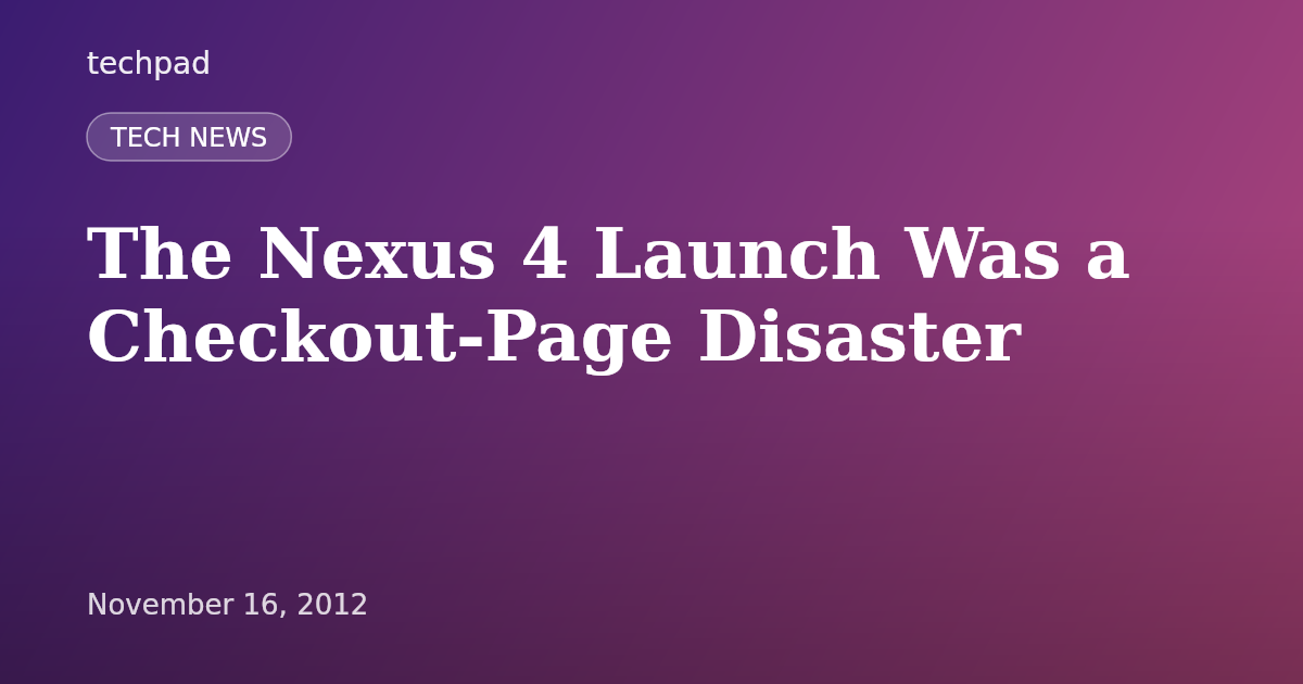 The Nexus 4 Launch Was a Checkout-Page Disaster