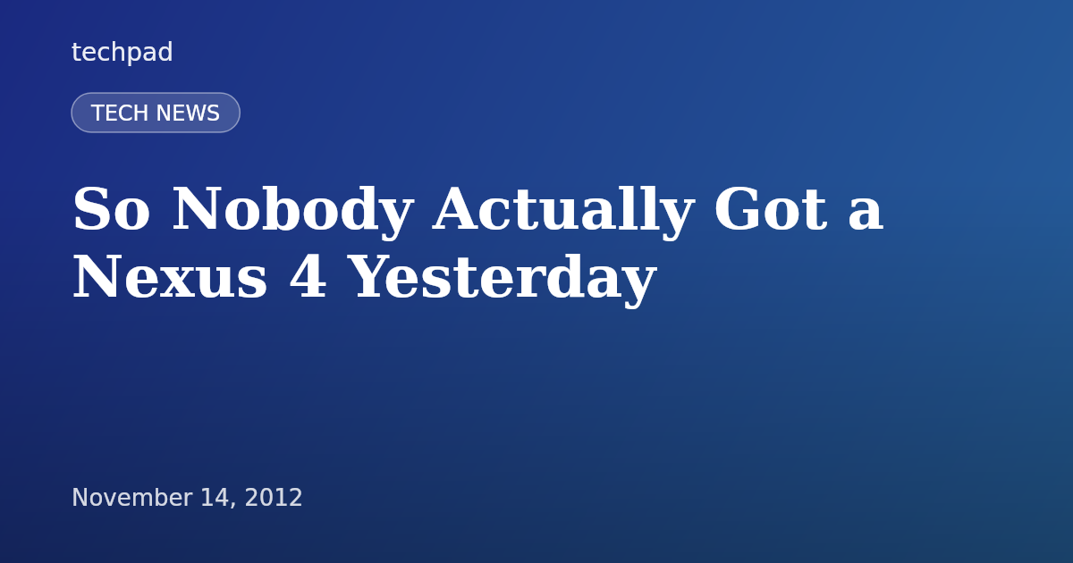 So Nobody Actually Got a Nexus 4 Yesterday