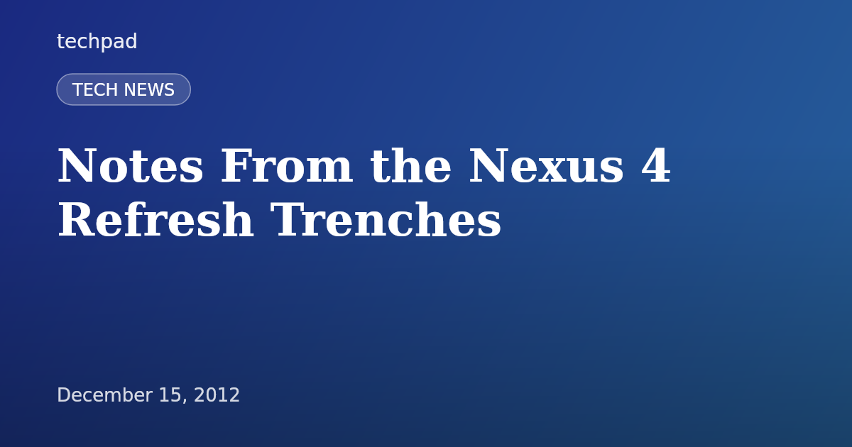 Notes From the Nexus 4 Refresh Trenches