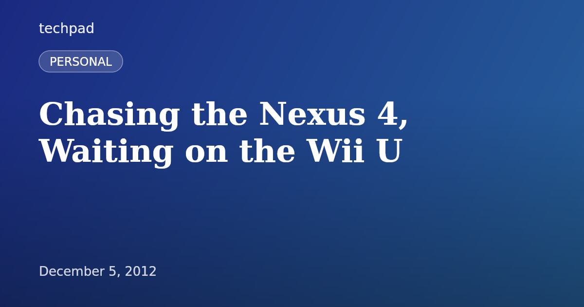 Chasing the Nexus 4, Waiting on the Wii U