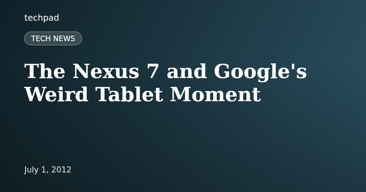 The Nexus 7 and Google's Weird Tablet Moment