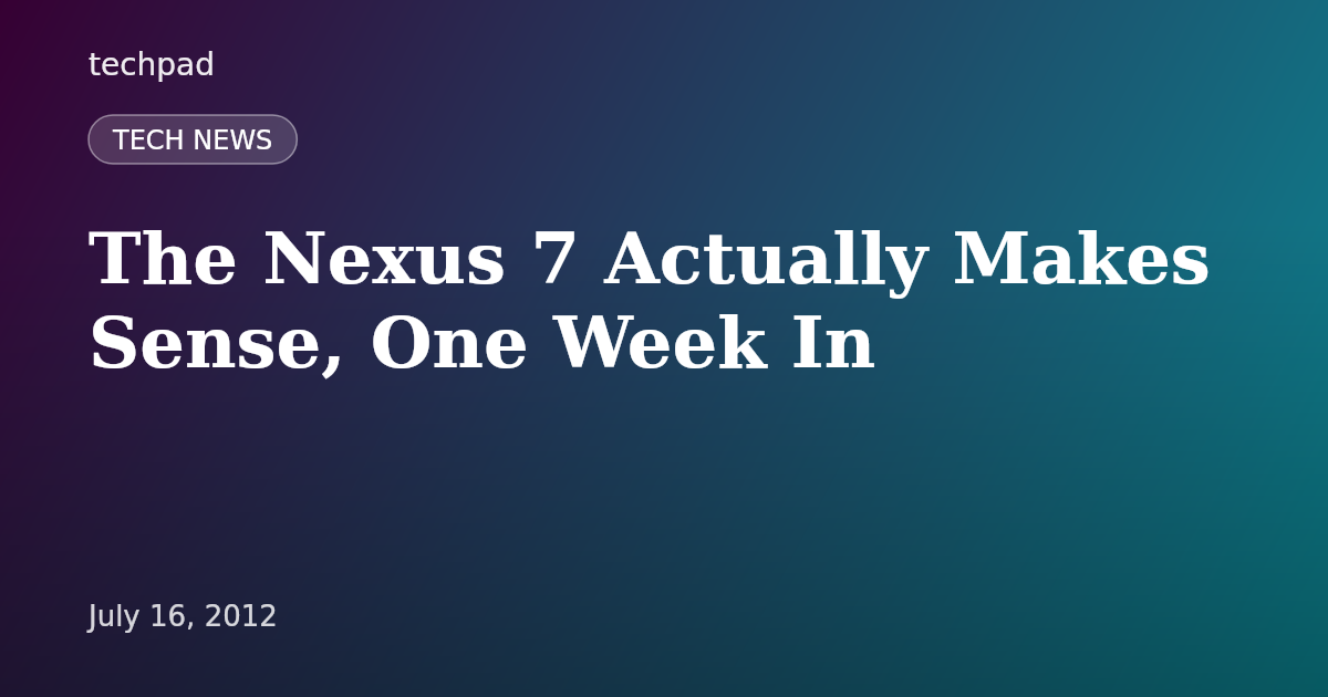 The Nexus 7 Actually Makes Sense, One Week In