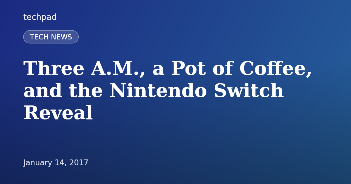 Three A.M., a Pot of Coffee, and the Nintendo Switch Reveal