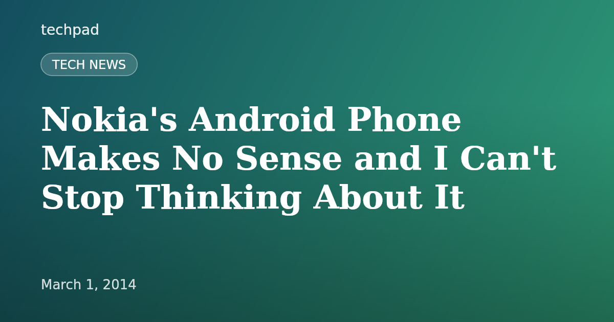 Nokia's Android Phone Makes No Sense and I Can't Stop Thinking About It