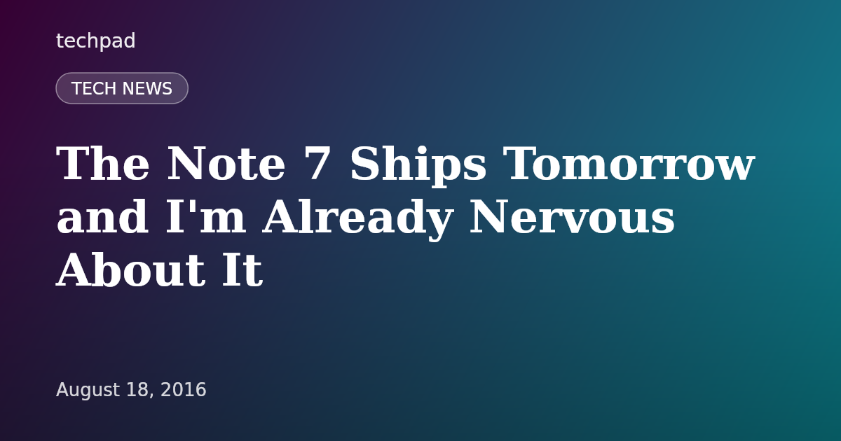 The Note 7 Ships Tomorrow and I'm Already Nervous About It