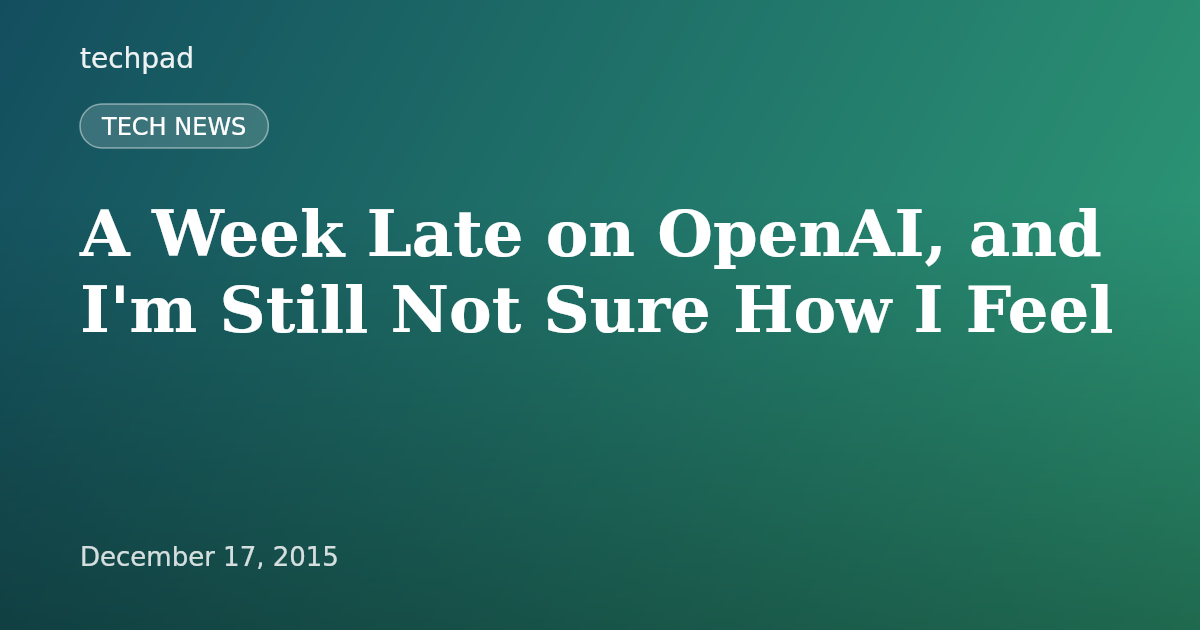 A Week Late on OpenAI, and I'm Still Not Sure How I Feel
