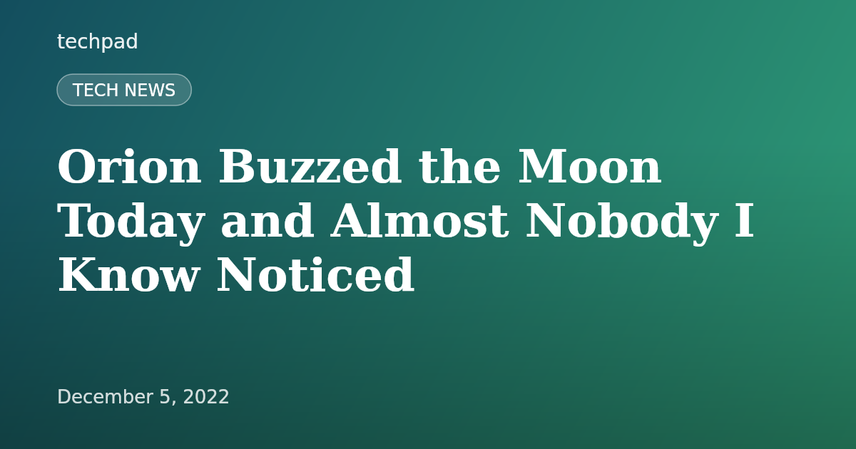 Orion Buzzed the Moon Today and Almost Nobody I Know Noticed