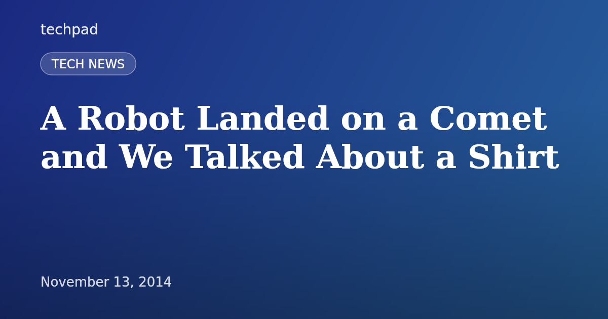 A Robot Landed on a Comet and We Talked About a Shirt