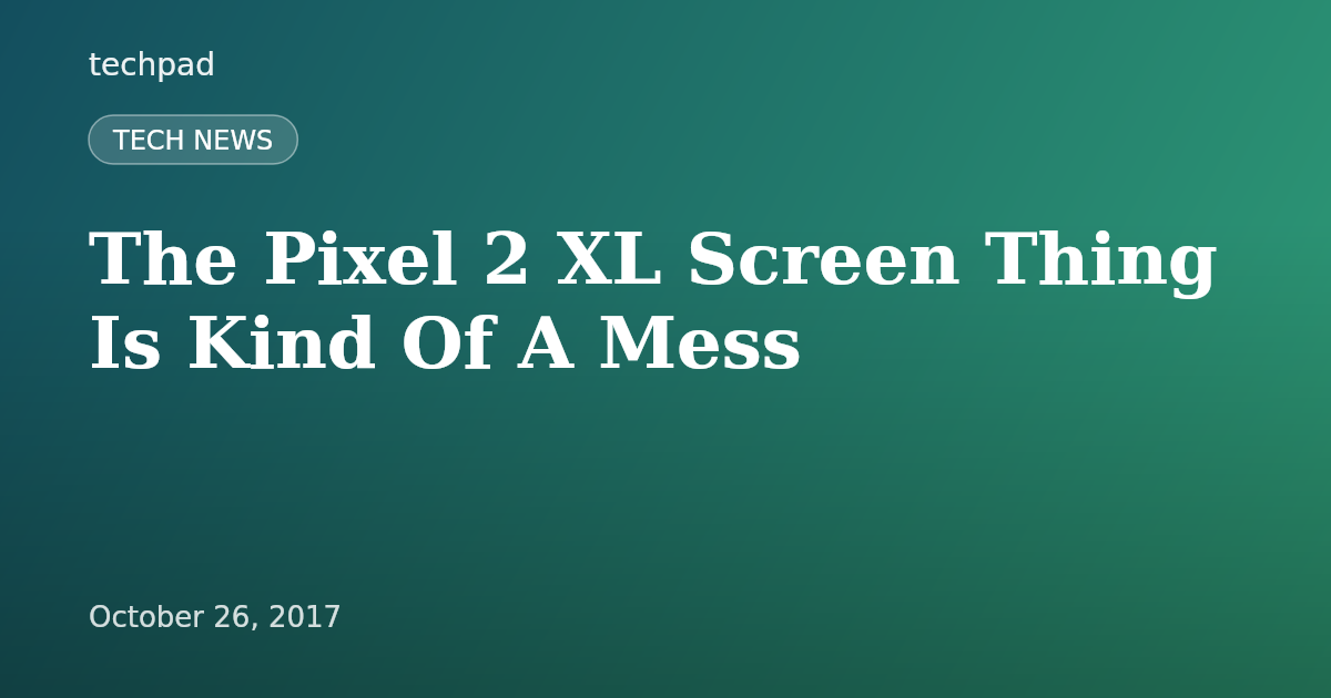 The Pixel 2 XL Screen Thing Is Kind Of A Mess