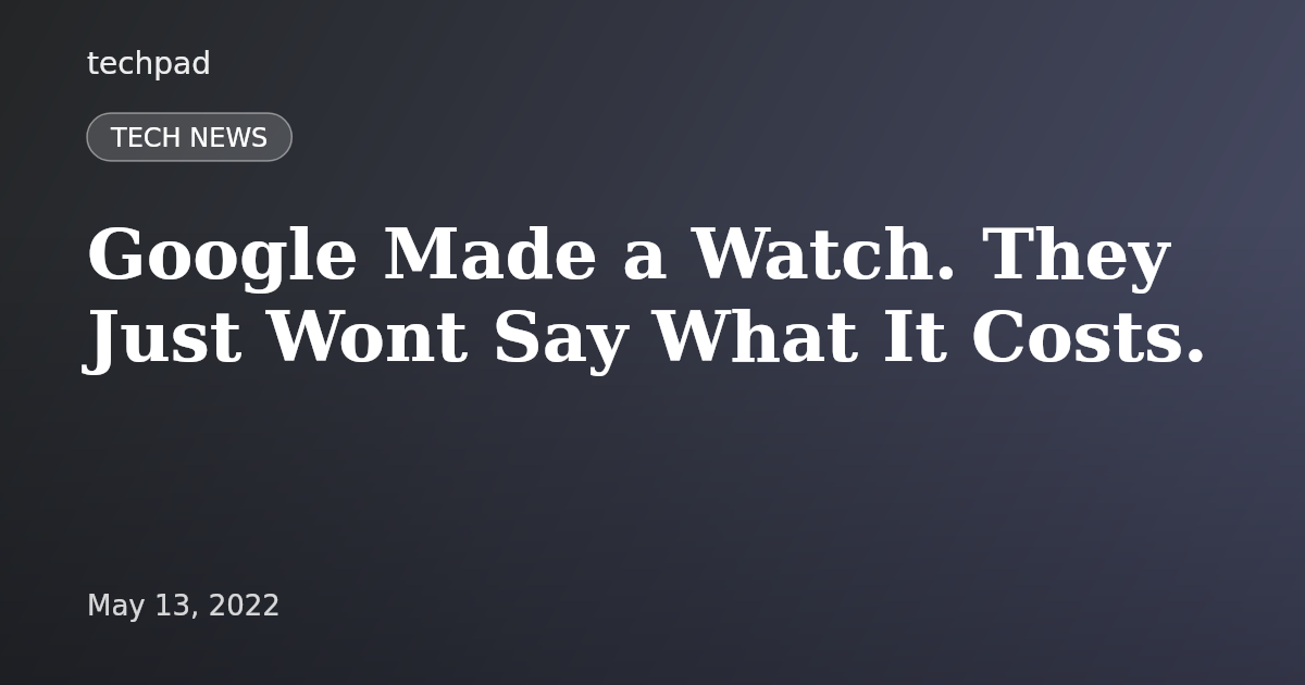 Google Made a Watch. They Just Wont Say What It Costs.