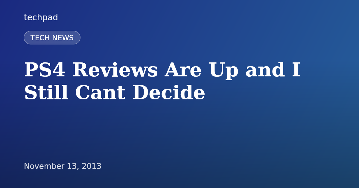 PS4 Reviews Are Up and I Still Cant Decide