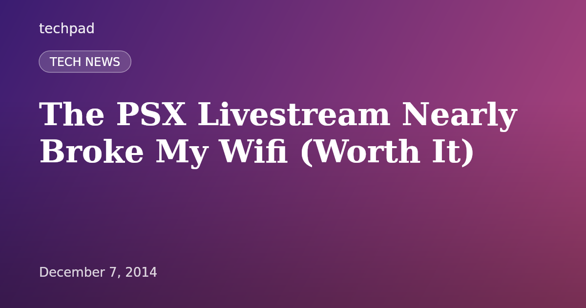 The PSX Livestream Nearly Broke My Wifi (Worth It)
