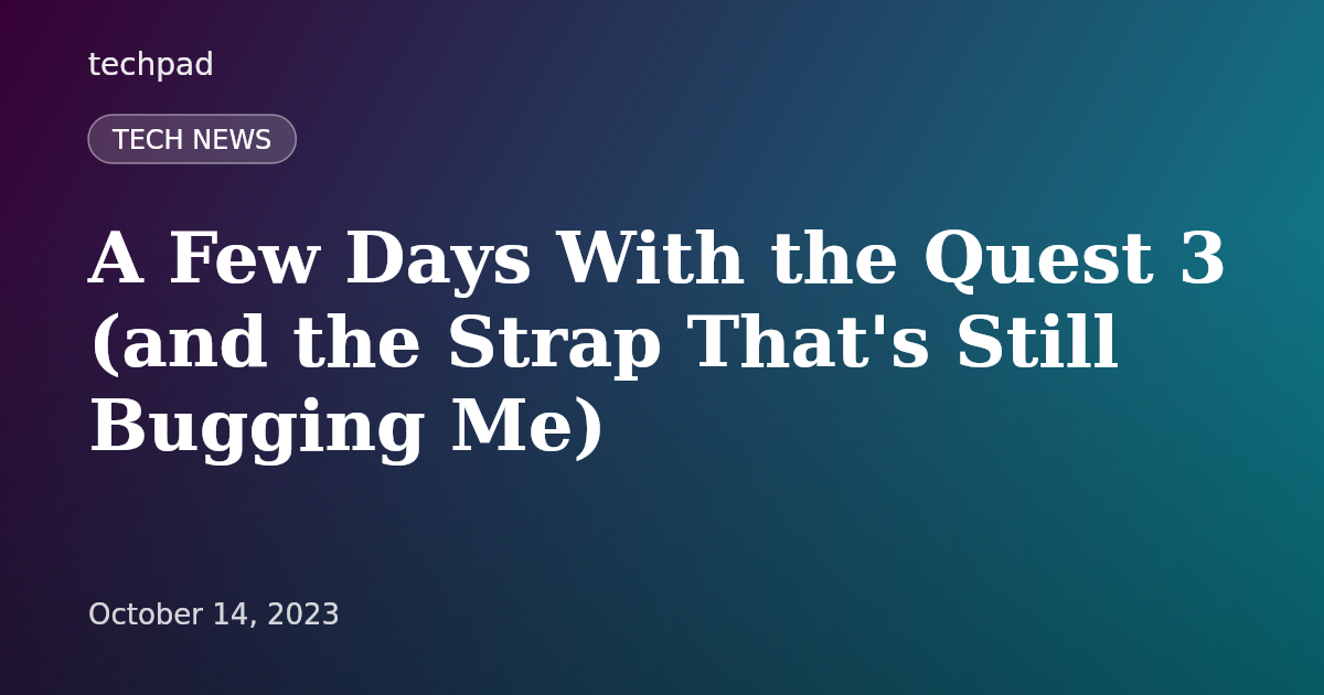 A Few Days With the Quest 3 (and the Strap That's Still Bugging Me)