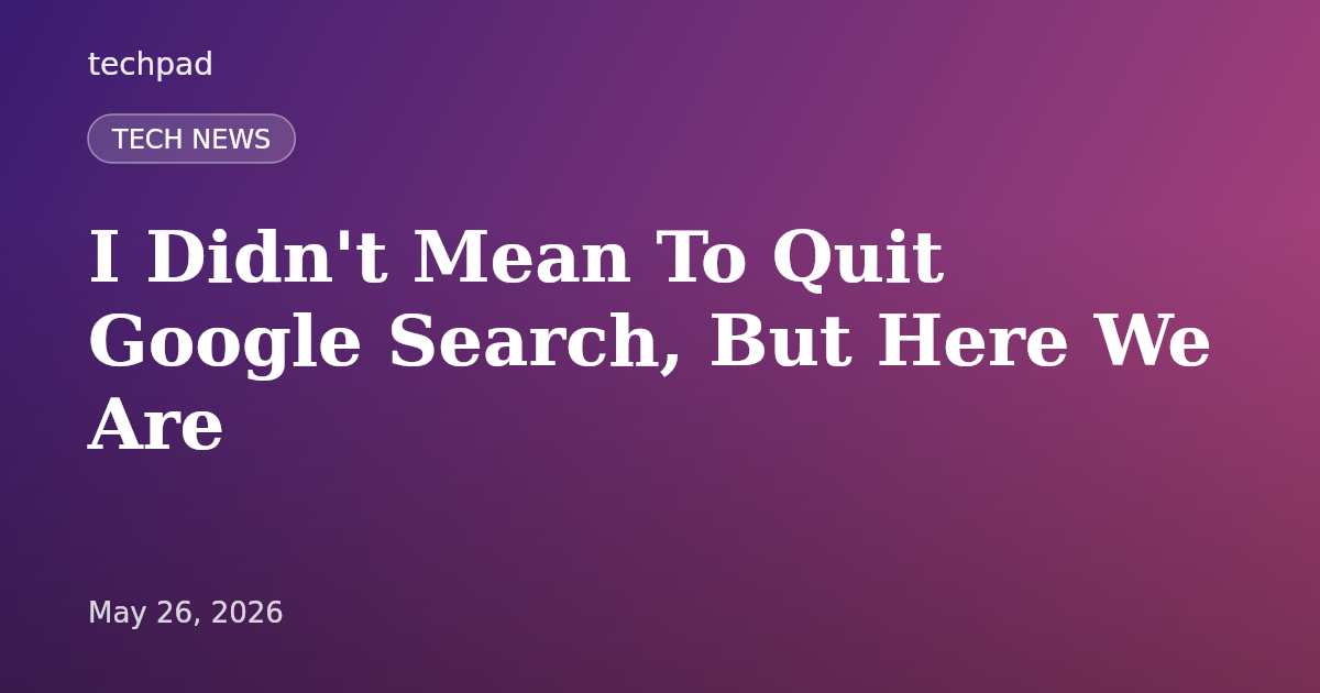 I Didn't Mean To Quit Google Search, But Here We Are