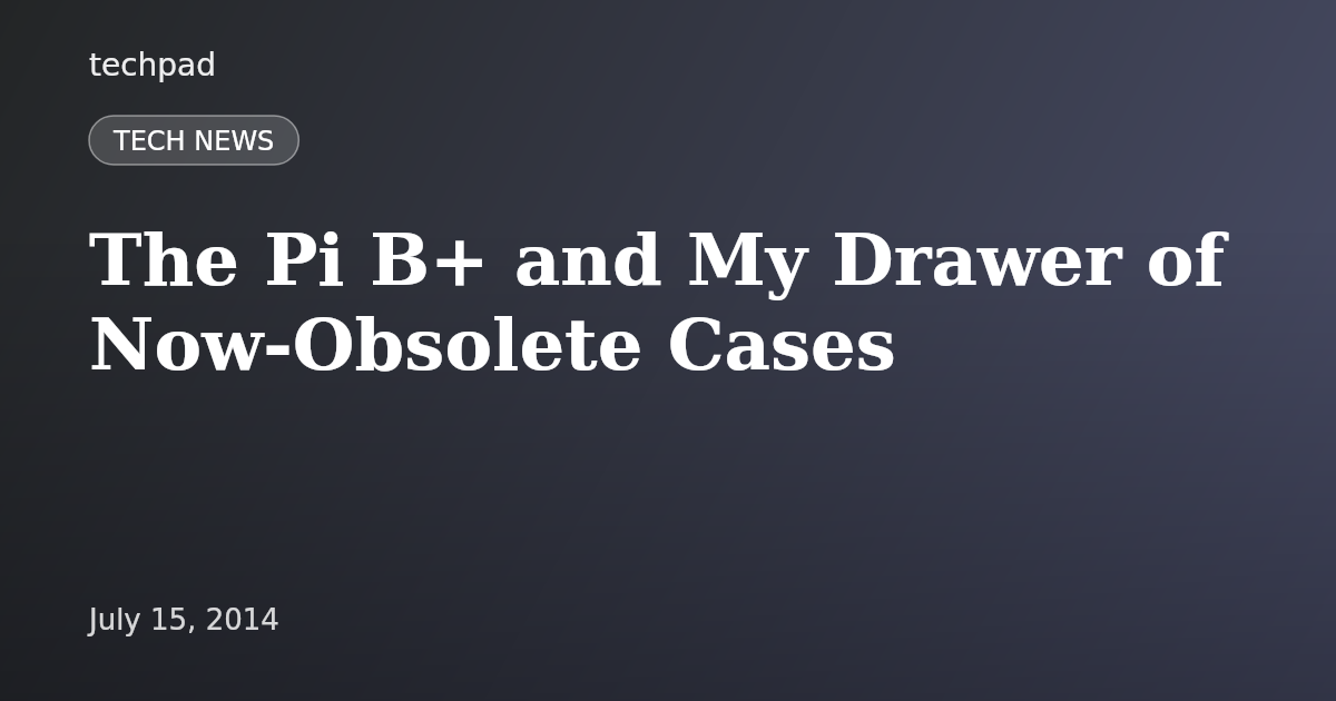 The Pi B+ and My Drawer of Now-Obsolete Cases