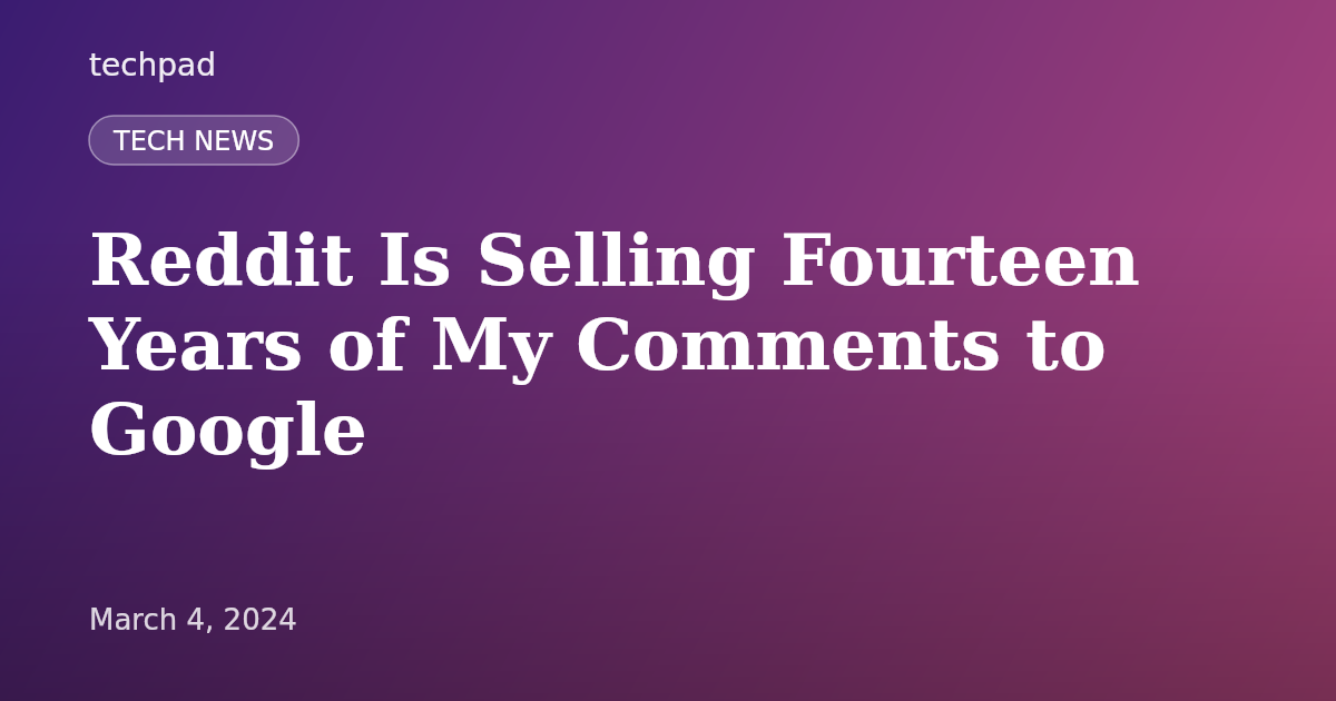 Reddit Is Selling Fourteen Years of My Comments to Google