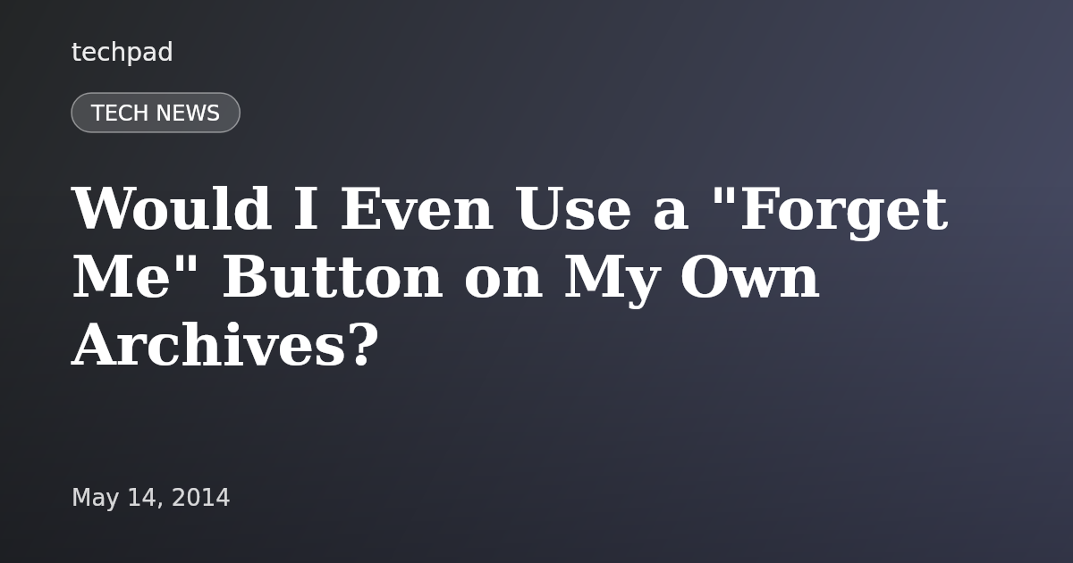 Would I Even Use a "Forget Me" Button on My Own Archives?