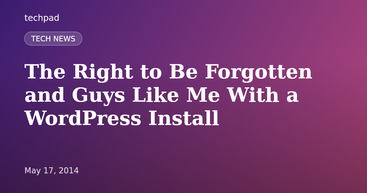 The Right to Be Forgotten and Guys Like Me With a WordPress Install