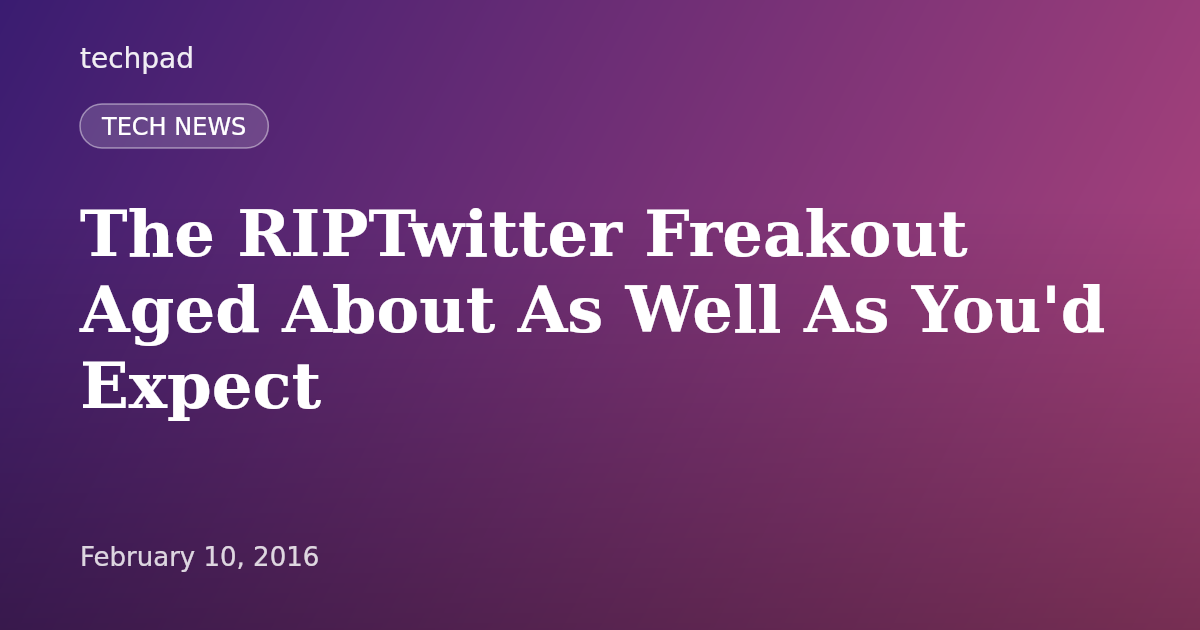 The RIPTwitter Freakout Aged About As Well As You'd Expect