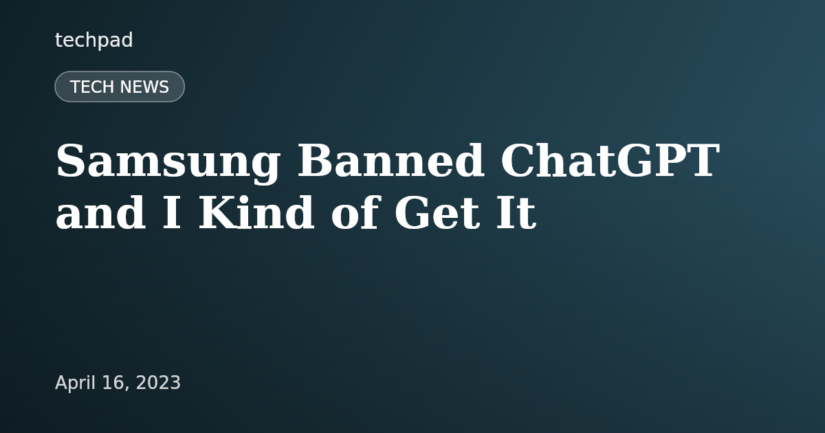 Samsung Banned ChatGPT and I Kind of Get It