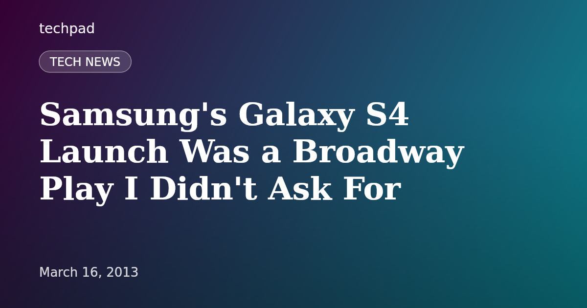 Samsung's Galaxy S4 Launch Was a Broadway Play I Didn't Ask For