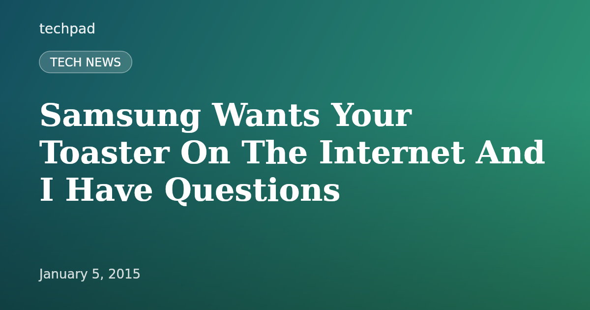 Samsung Wants Your Toaster On The Internet And I Have Questions