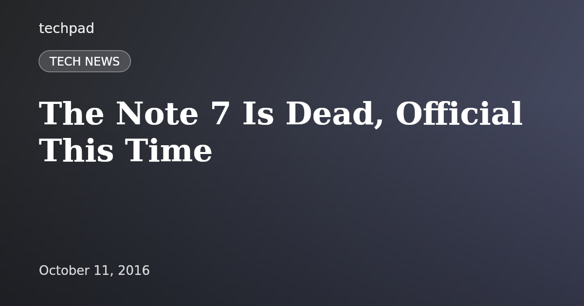 The Note 7 Is Dead, Official This Time