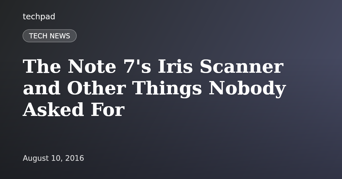 The Note 7's Iris Scanner and Other Things Nobody Asked For