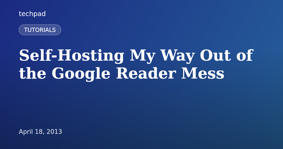 Self-Hosting My Way Out of the Google Reader Mess
