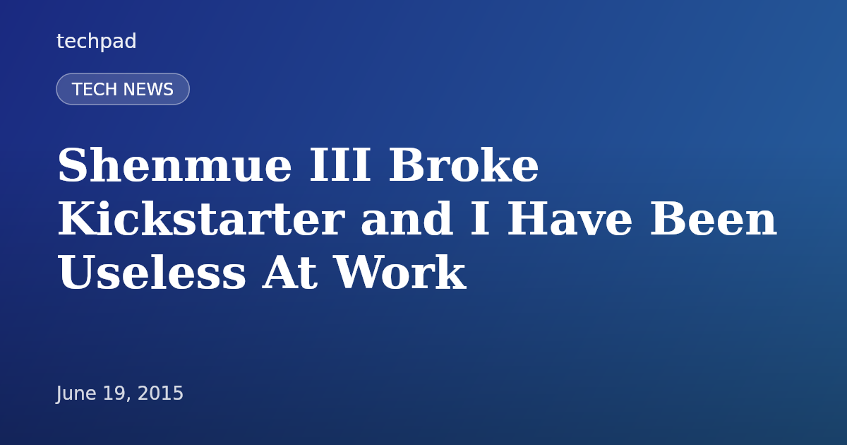 Shenmue III Broke Kickstarter and I Have Been Useless At Work