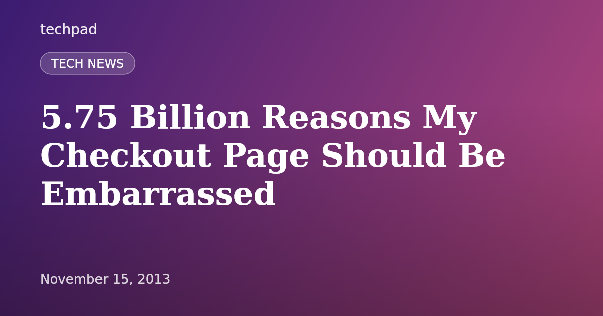 5.75 Billion Reasons My Checkout Page Should Be Embarrassed